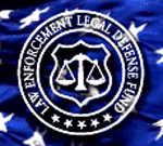 Purpose of the Law Enforcement Legal Defense Fund -  To provide assistance to law enforcement officers when it is necessary for them to defend actions taken in the line of duty to enforce the law.  