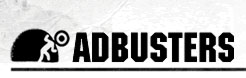 Adbusters is a global network of artists, activists, writers, pranksters, students, educators and entrepreneurs who want to advance the new social activist movement of the information age. It's stated aim is to topple existing power structures and forge a major shift in the way we will live in the 21st century.   