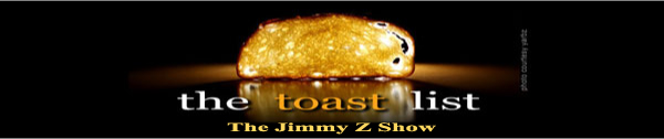 The Jimmy Z Show Toast list, well buttered of course.