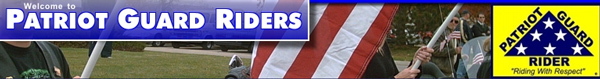 The Patriot Guard Riders is a diverse amalgamation of riders from across the nation. We have one thing in common besides motorcycles. We have an unwavering respect for those who risk their very lives for America’s freedom and security. If you share this respect, please join us. 